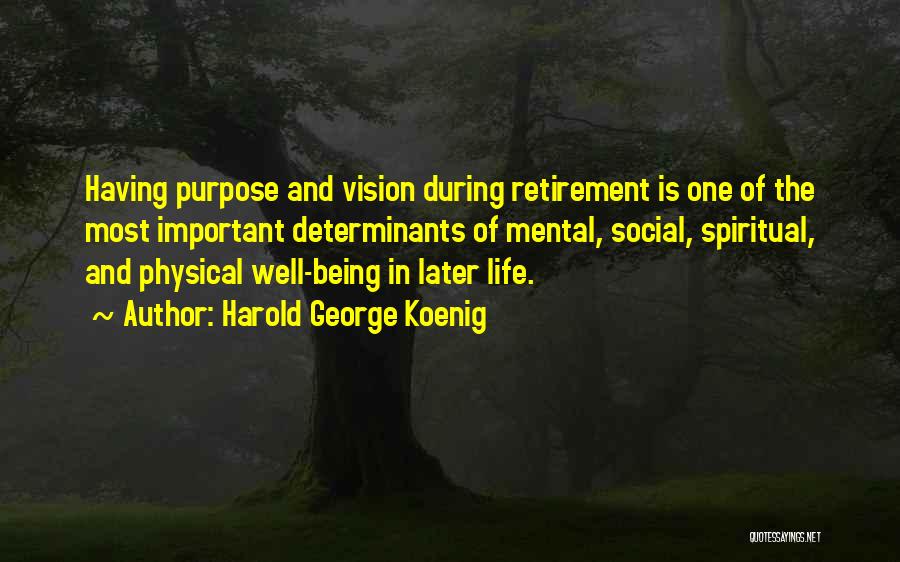 Harold George Koenig Quotes: Having Purpose And Vision During Retirement Is One Of The Most Important Determinants Of Mental, Social, Spiritual, And Physical Well-being