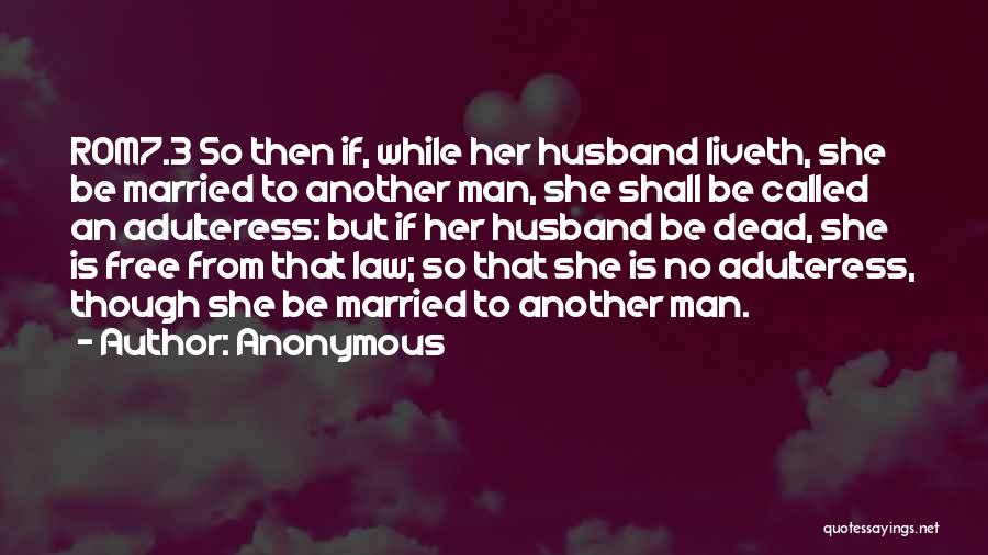 Anonymous Quotes: Rom7.3 So Then If, While Her Husband Liveth, She Be Married To Another Man, She Shall Be Called An Adulteress: