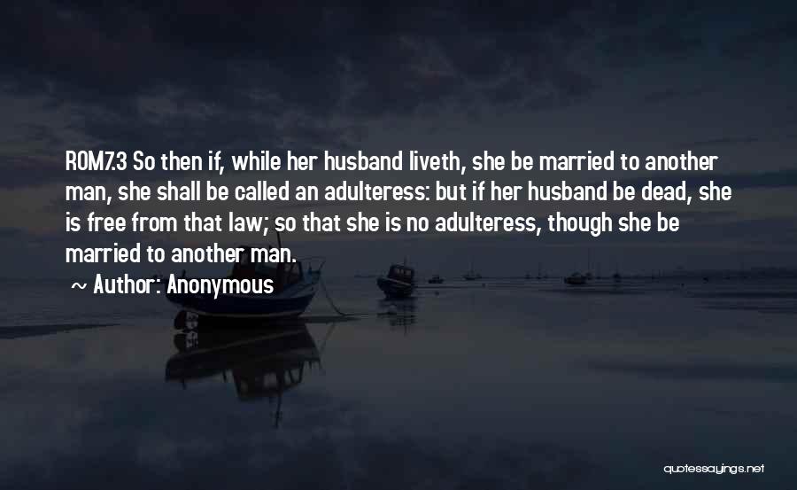Anonymous Quotes: Rom7.3 So Then If, While Her Husband Liveth, She Be Married To Another Man, She Shall Be Called An Adulteress: