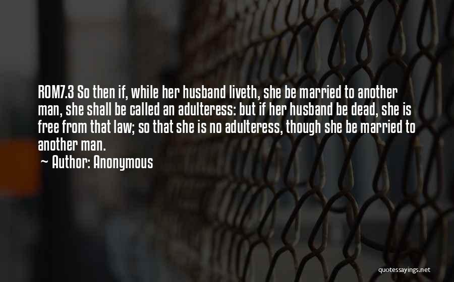 Anonymous Quotes: Rom7.3 So Then If, While Her Husband Liveth, She Be Married To Another Man, She Shall Be Called An Adulteress: