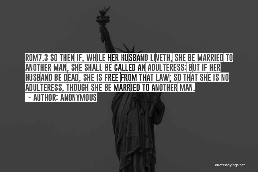 Anonymous Quotes: Rom7.3 So Then If, While Her Husband Liveth, She Be Married To Another Man, She Shall Be Called An Adulteress: