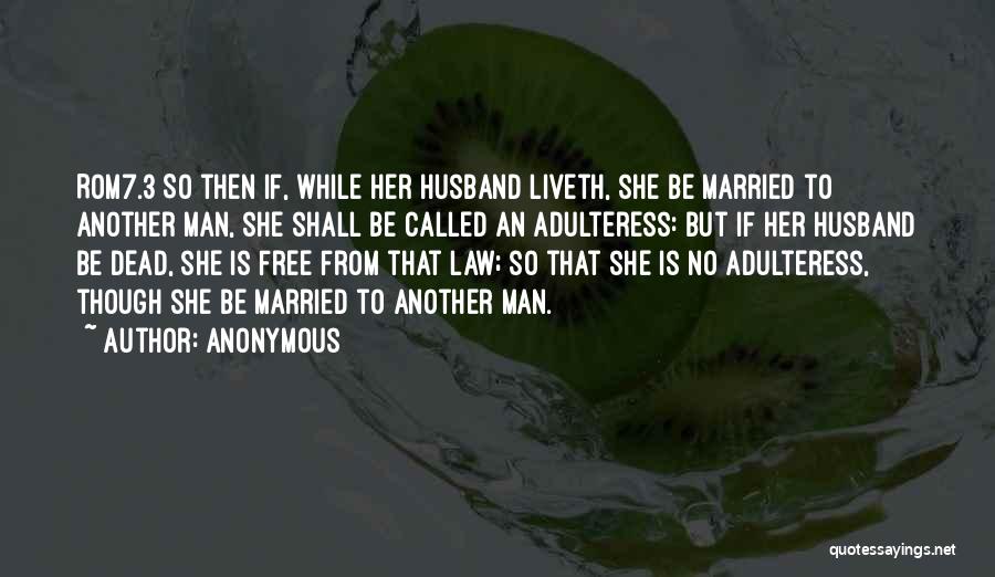 Anonymous Quotes: Rom7.3 So Then If, While Her Husband Liveth, She Be Married To Another Man, She Shall Be Called An Adulteress: