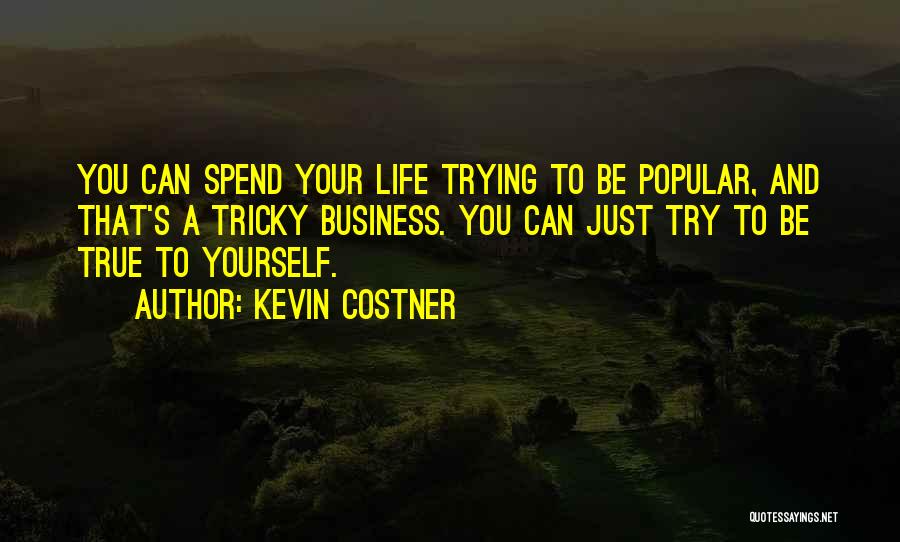 Kevin Costner Quotes: You Can Spend Your Life Trying To Be Popular, And That's A Tricky Business. You Can Just Try To Be