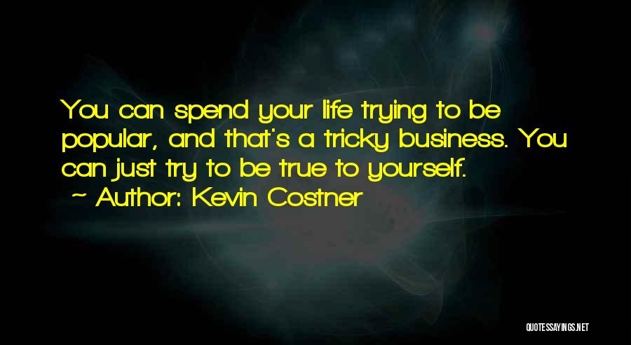 Kevin Costner Quotes: You Can Spend Your Life Trying To Be Popular, And That's A Tricky Business. You Can Just Try To Be