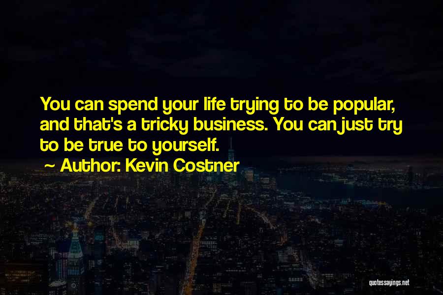 Kevin Costner Quotes: You Can Spend Your Life Trying To Be Popular, And That's A Tricky Business. You Can Just Try To Be
