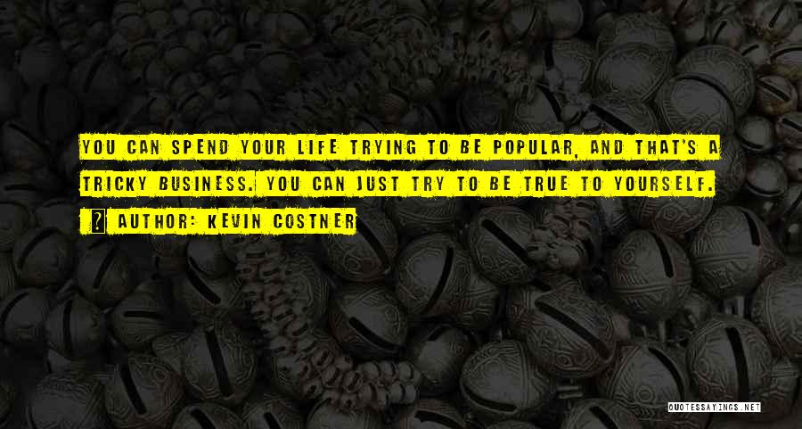 Kevin Costner Quotes: You Can Spend Your Life Trying To Be Popular, And That's A Tricky Business. You Can Just Try To Be