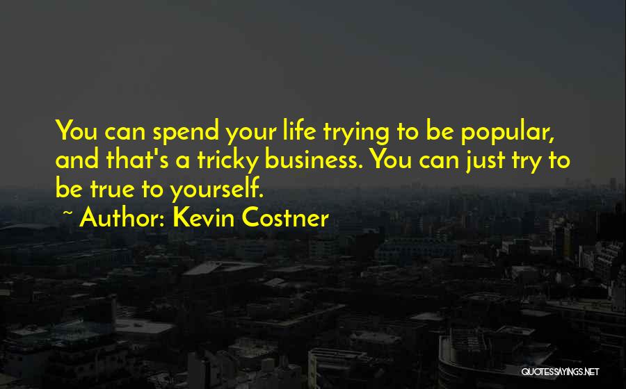 Kevin Costner Quotes: You Can Spend Your Life Trying To Be Popular, And That's A Tricky Business. You Can Just Try To Be