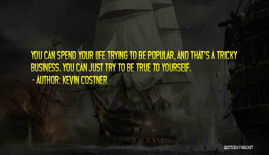 Kevin Costner Quotes: You Can Spend Your Life Trying To Be Popular, And That's A Tricky Business. You Can Just Try To Be