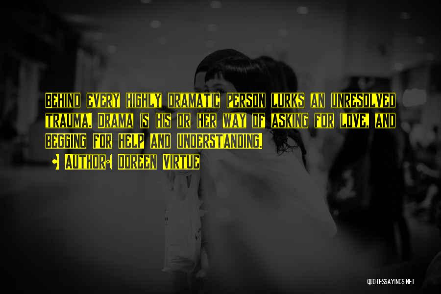 Doreen Virtue Quotes: Behind Every Highly Dramatic Person Lurks An Unresolved Trauma. Drama Is His Or Her Way Of Asking For Love, And