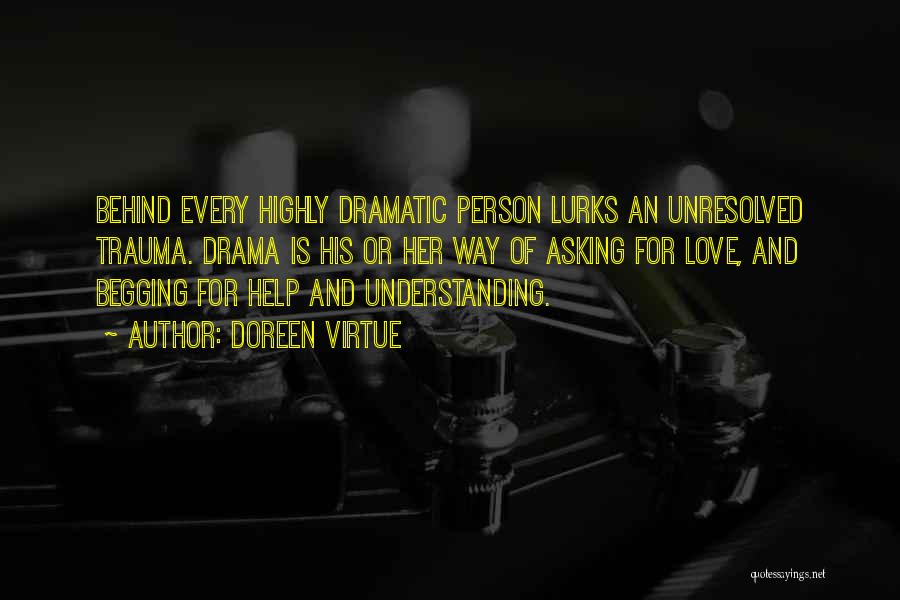 Doreen Virtue Quotes: Behind Every Highly Dramatic Person Lurks An Unresolved Trauma. Drama Is His Or Her Way Of Asking For Love, And