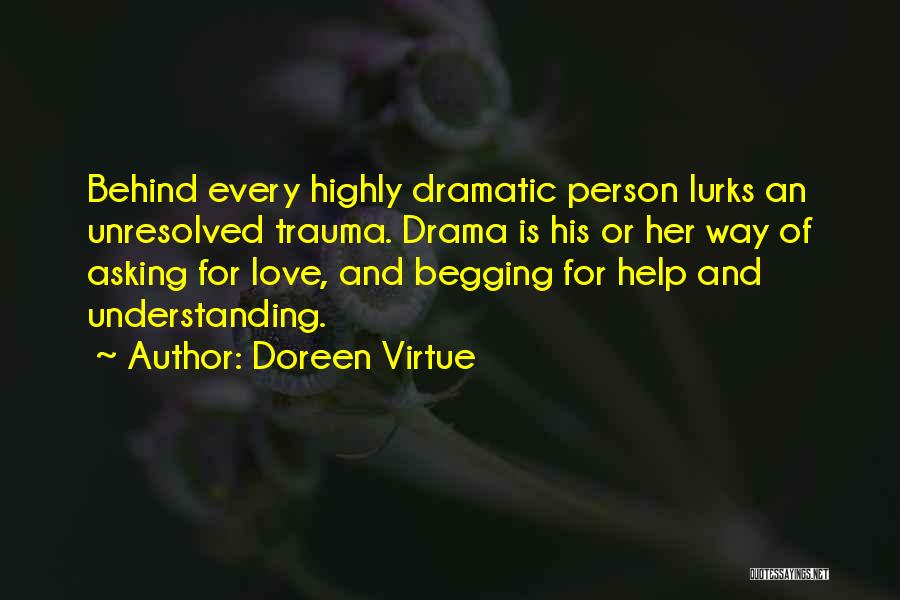 Doreen Virtue Quotes: Behind Every Highly Dramatic Person Lurks An Unresolved Trauma. Drama Is His Or Her Way Of Asking For Love, And