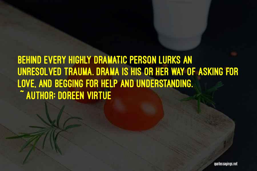 Doreen Virtue Quotes: Behind Every Highly Dramatic Person Lurks An Unresolved Trauma. Drama Is His Or Her Way Of Asking For Love, And