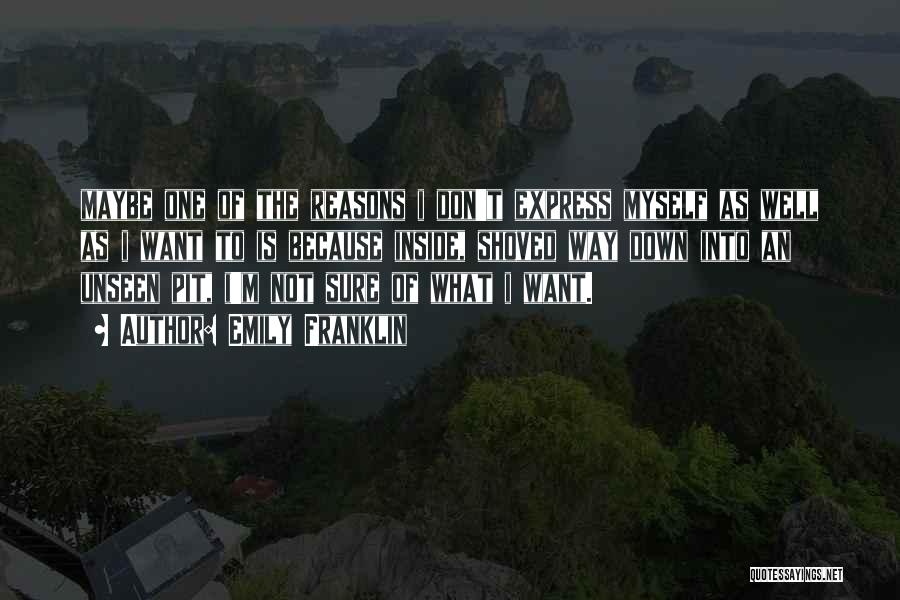 Emily Franklin Quotes: Maybe One Of The Reasons I Don't Express Myself As Well As I Want To Is Because Inside, Shoved Way