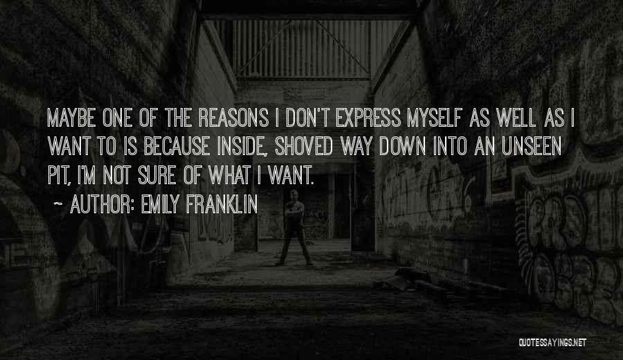 Emily Franklin Quotes: Maybe One Of The Reasons I Don't Express Myself As Well As I Want To Is Because Inside, Shoved Way