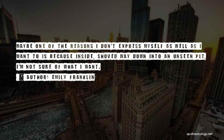 Emily Franklin Quotes: Maybe One Of The Reasons I Don't Express Myself As Well As I Want To Is Because Inside, Shoved Way