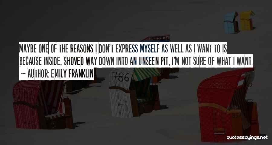 Emily Franklin Quotes: Maybe One Of The Reasons I Don't Express Myself As Well As I Want To Is Because Inside, Shoved Way