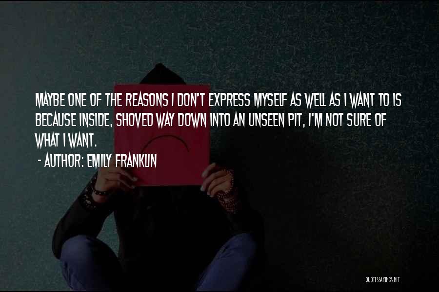 Emily Franklin Quotes: Maybe One Of The Reasons I Don't Express Myself As Well As I Want To Is Because Inside, Shoved Way