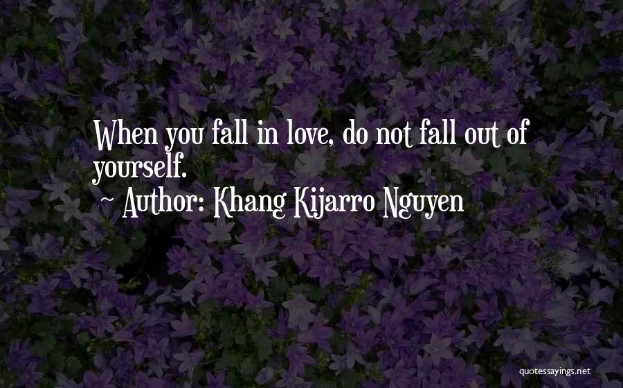 Khang Kijarro Nguyen Quotes: When You Fall In Love, Do Not Fall Out Of Yourself.