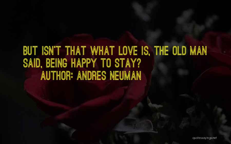 Andres Neuman Quotes: But Isn't That What Love Is, The Old Man Said, Being Happy To Stay?