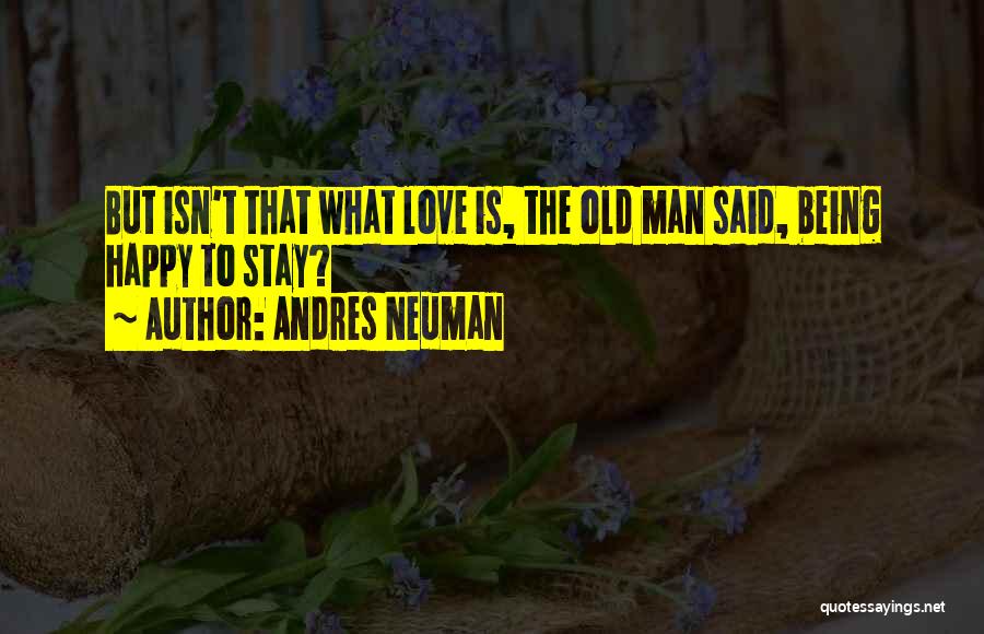 Andres Neuman Quotes: But Isn't That What Love Is, The Old Man Said, Being Happy To Stay?