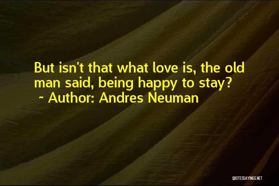 Andres Neuman Quotes: But Isn't That What Love Is, The Old Man Said, Being Happy To Stay?