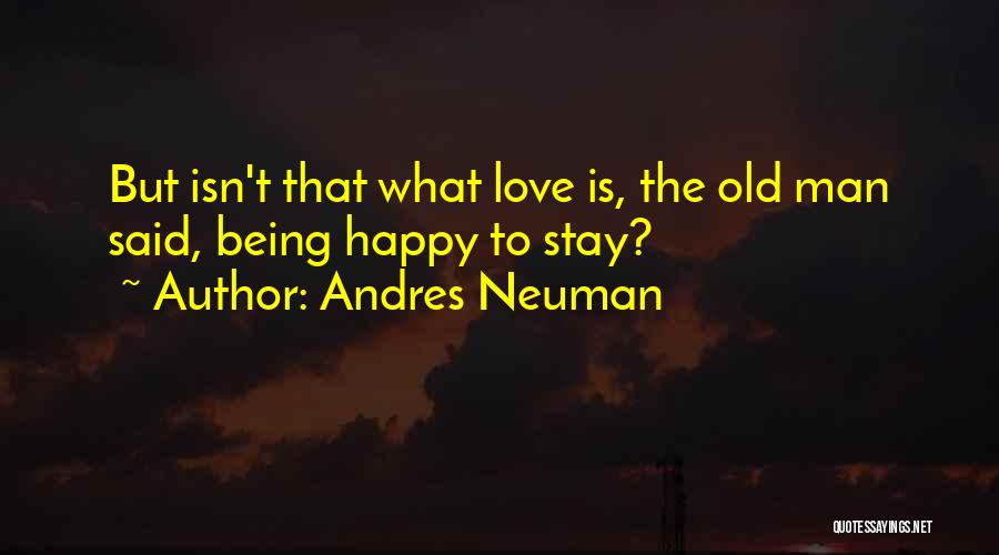 Andres Neuman Quotes: But Isn't That What Love Is, The Old Man Said, Being Happy To Stay?