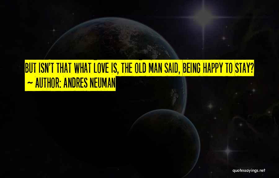 Andres Neuman Quotes: But Isn't That What Love Is, The Old Man Said, Being Happy To Stay?