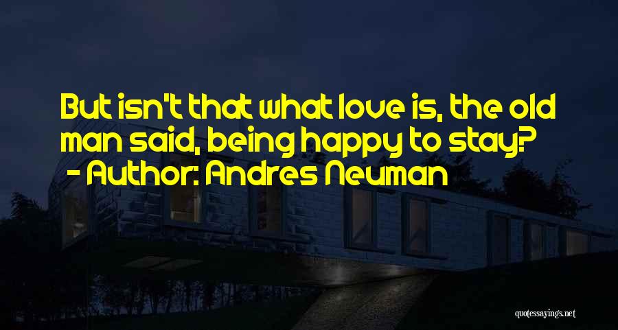 Andres Neuman Quotes: But Isn't That What Love Is, The Old Man Said, Being Happy To Stay?