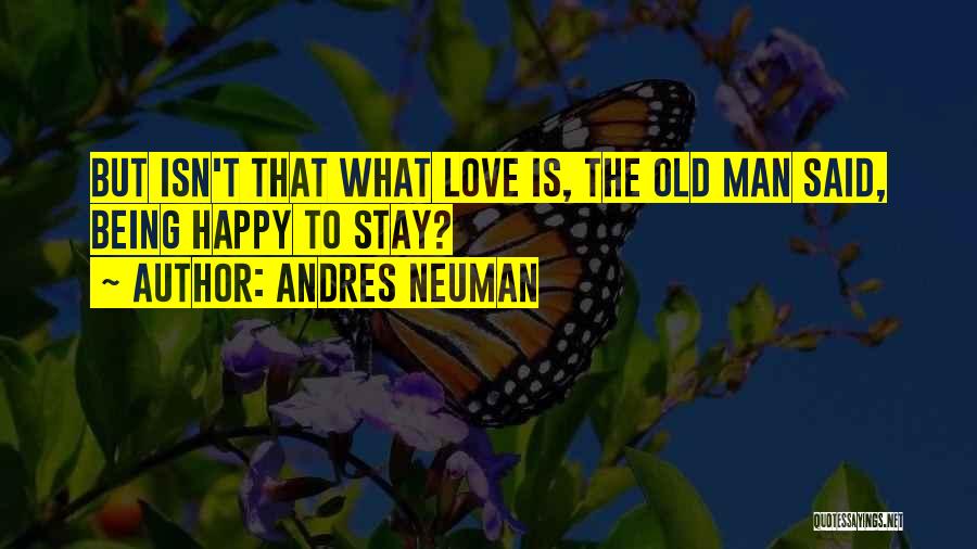 Andres Neuman Quotes: But Isn't That What Love Is, The Old Man Said, Being Happy To Stay?