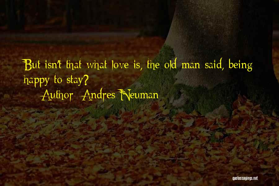 Andres Neuman Quotes: But Isn't That What Love Is, The Old Man Said, Being Happy To Stay?