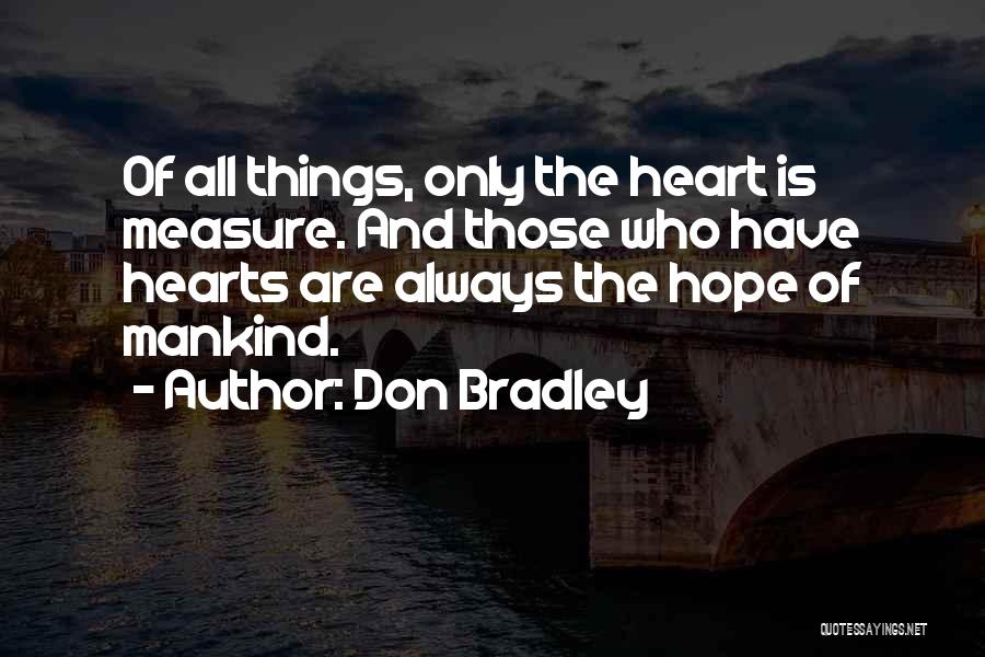 Don Bradley Quotes: Of All Things, Only The Heart Is Measure. And Those Who Have Hearts Are Always The Hope Of Mankind.