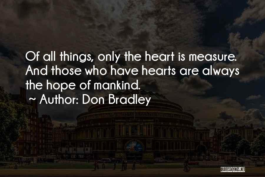 Don Bradley Quotes: Of All Things, Only The Heart Is Measure. And Those Who Have Hearts Are Always The Hope Of Mankind.