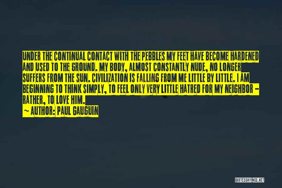 Paul Gauguin Quotes: Under The Continual Contact With The Pebbles My Feet Have Become Hardened And Used To The Ground. My Body, Almost