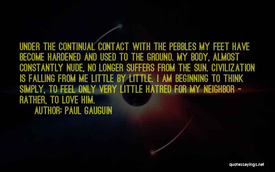 Paul Gauguin Quotes: Under The Continual Contact With The Pebbles My Feet Have Become Hardened And Used To The Ground. My Body, Almost