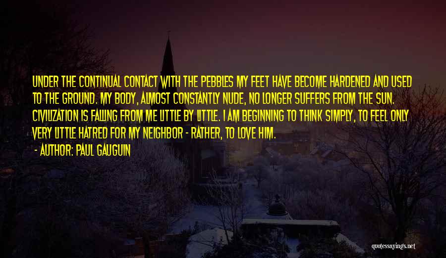 Paul Gauguin Quotes: Under The Continual Contact With The Pebbles My Feet Have Become Hardened And Used To The Ground. My Body, Almost