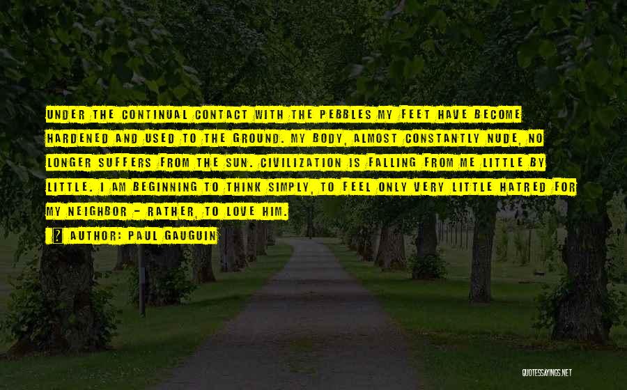 Paul Gauguin Quotes: Under The Continual Contact With The Pebbles My Feet Have Become Hardened And Used To The Ground. My Body, Almost