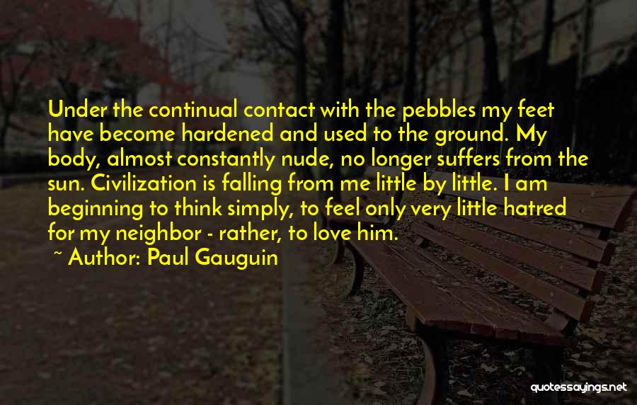 Paul Gauguin Quotes: Under The Continual Contact With The Pebbles My Feet Have Become Hardened And Used To The Ground. My Body, Almost