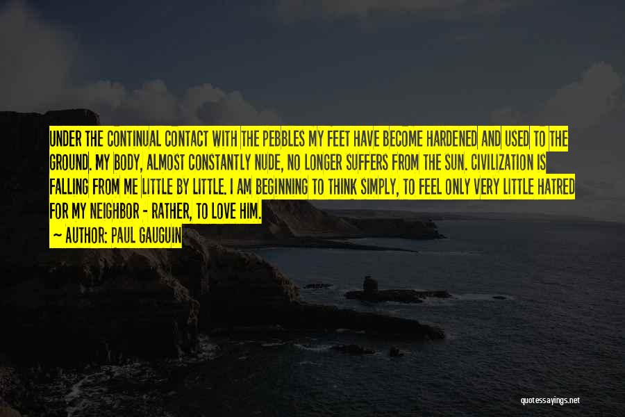 Paul Gauguin Quotes: Under The Continual Contact With The Pebbles My Feet Have Become Hardened And Used To The Ground. My Body, Almost
