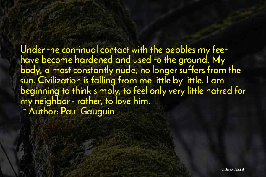 Paul Gauguin Quotes: Under The Continual Contact With The Pebbles My Feet Have Become Hardened And Used To The Ground. My Body, Almost