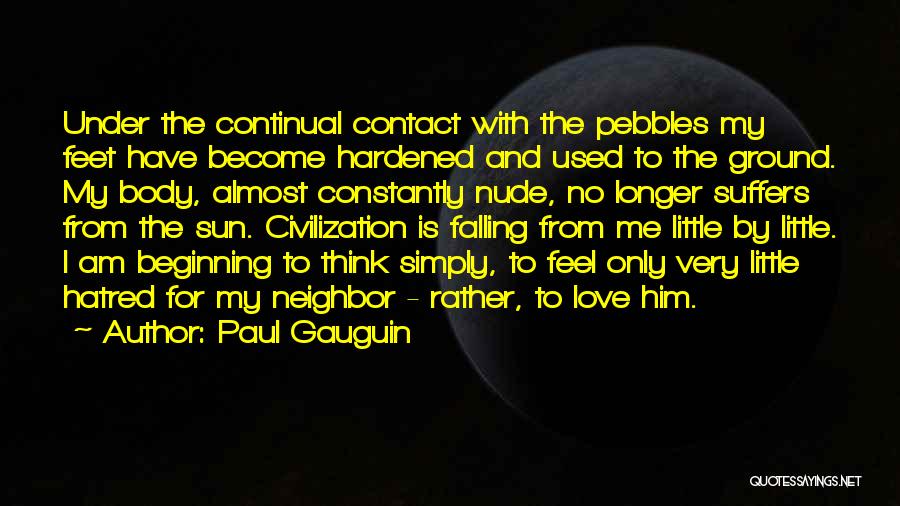 Paul Gauguin Quotes: Under The Continual Contact With The Pebbles My Feet Have Become Hardened And Used To The Ground. My Body, Almost