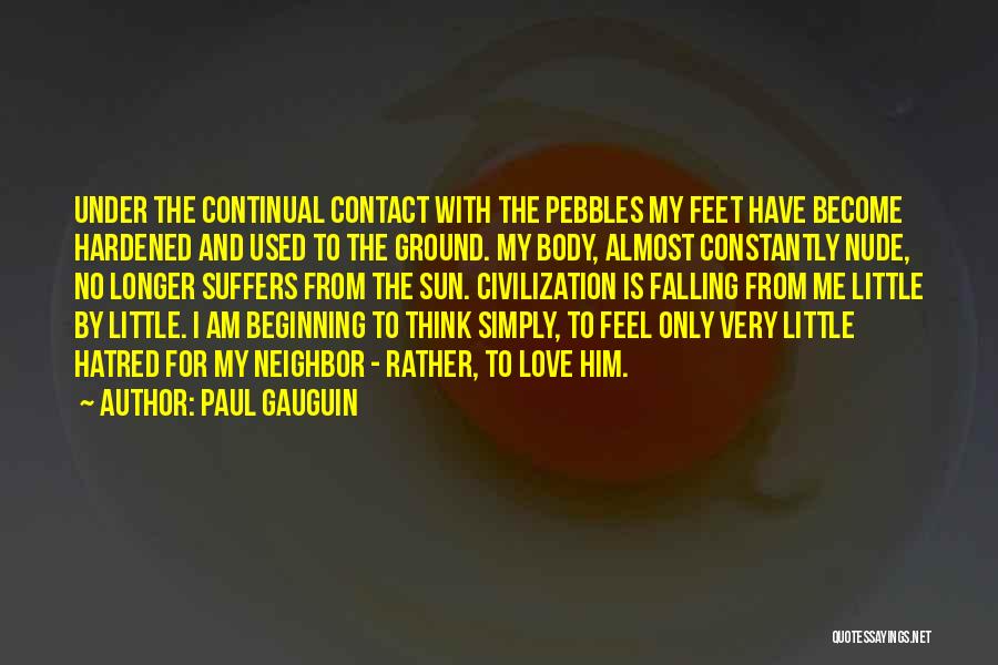 Paul Gauguin Quotes: Under The Continual Contact With The Pebbles My Feet Have Become Hardened And Used To The Ground. My Body, Almost