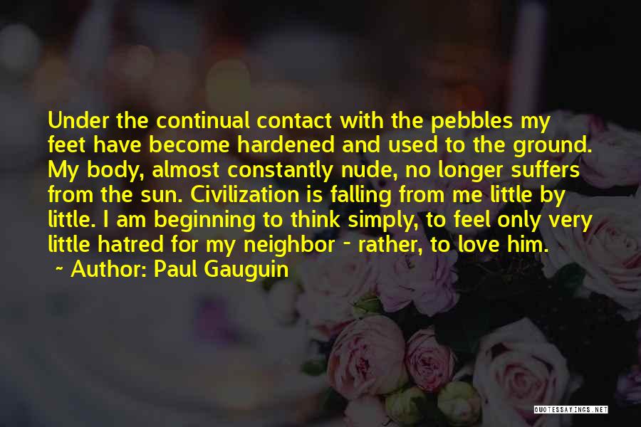 Paul Gauguin Quotes: Under The Continual Contact With The Pebbles My Feet Have Become Hardened And Used To The Ground. My Body, Almost