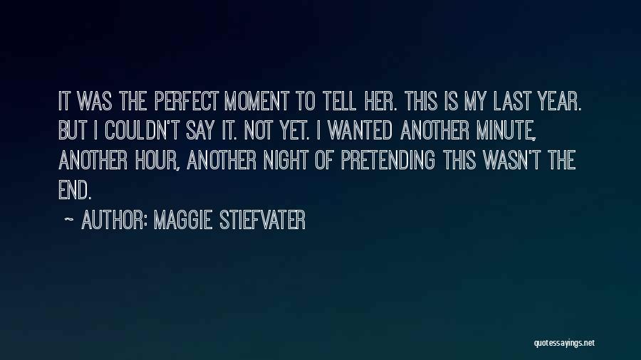 Maggie Stiefvater Quotes: It Was The Perfect Moment To Tell Her. This Is My Last Year. But I Couldn't Say It. Not Yet.