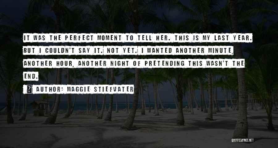 Maggie Stiefvater Quotes: It Was The Perfect Moment To Tell Her. This Is My Last Year. But I Couldn't Say It. Not Yet.