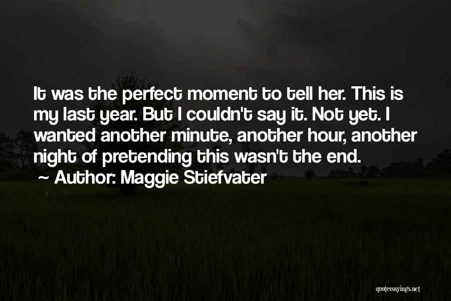 Maggie Stiefvater Quotes: It Was The Perfect Moment To Tell Her. This Is My Last Year. But I Couldn't Say It. Not Yet.