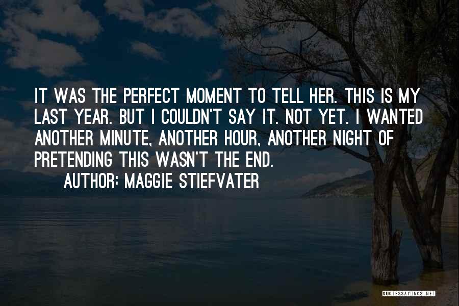 Maggie Stiefvater Quotes: It Was The Perfect Moment To Tell Her. This Is My Last Year. But I Couldn't Say It. Not Yet.