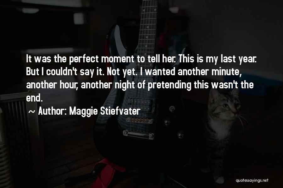 Maggie Stiefvater Quotes: It Was The Perfect Moment To Tell Her. This Is My Last Year. But I Couldn't Say It. Not Yet.