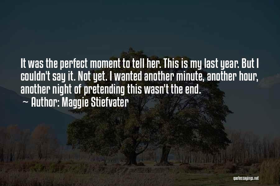 Maggie Stiefvater Quotes: It Was The Perfect Moment To Tell Her. This Is My Last Year. But I Couldn't Say It. Not Yet.