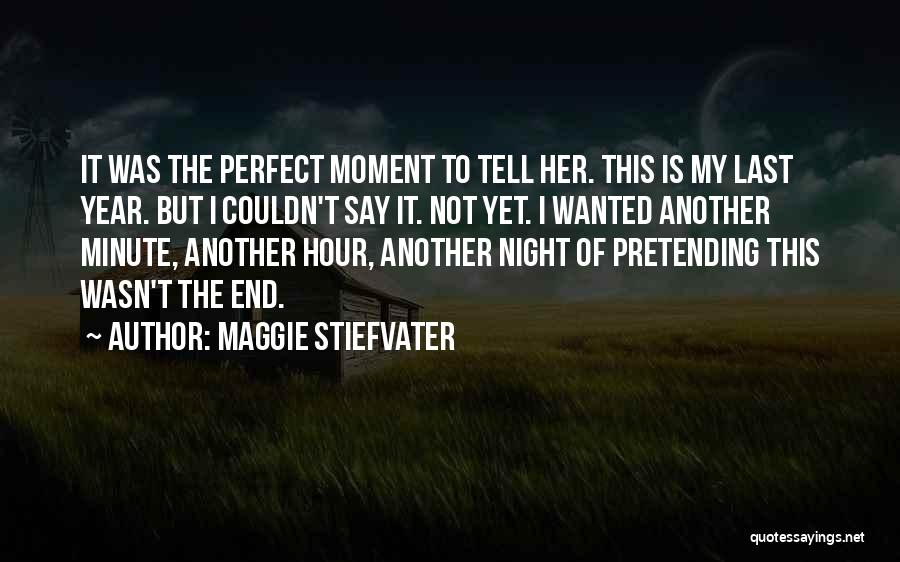 Maggie Stiefvater Quotes: It Was The Perfect Moment To Tell Her. This Is My Last Year. But I Couldn't Say It. Not Yet.