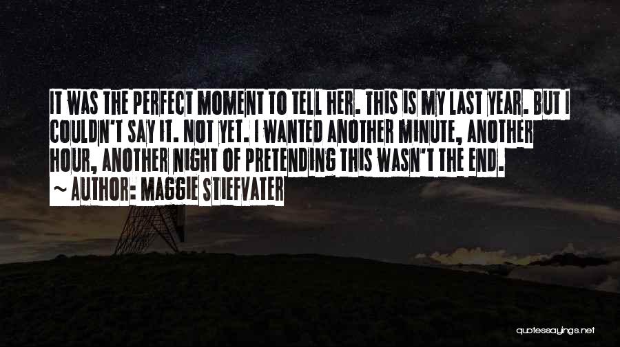 Maggie Stiefvater Quotes: It Was The Perfect Moment To Tell Her. This Is My Last Year. But I Couldn't Say It. Not Yet.